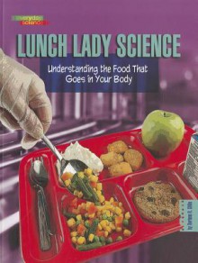 Lunch Lady Science: Understanding the Food That Goes in Your Body - Darlene R. Stille