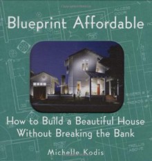 Blueprint Affordable: How to Build a Beautiful House Without Breaking the Bank - Michelle Kodis