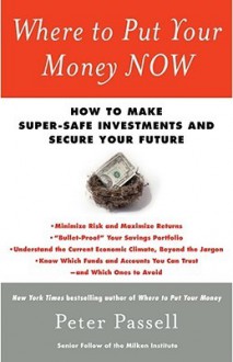 Where to Put Your Money NOW: How to Make Super-Safe Investments and Secure Your Future - Peter Passell