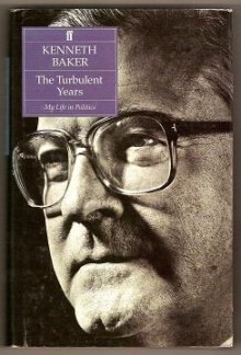 The Turbulent Years: My Life in Politics - Kenneth Baker