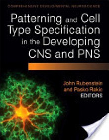 Patterning and Cell Type Specification in the Developing CNS and Pns: Comprehensive Developmental Neuroscience, Volume 1 - John Rubenstein