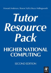 Higher National Computing Tutor Resource Pack: Core Units for BTEC Higher Nationals in Computing and IT - Howard Anderson, Sharon Yull, Bruce Hellingsworth