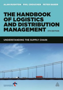 The Handbook of Logistics and Distribution Management: Understanding the Supply Chain - Alan Rushton, Phil Croucher, Peter Baker