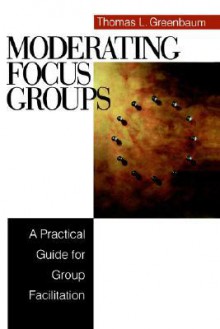 Moderating Focus Groups: A Practical Guide for Group Facilitation - Thomas L. Greenbaum