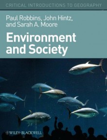 Environment and Society: A Critical Introduction (Critical Introductions to Geography) - Paul Robbins, John Hintz, Sarah A. Moore