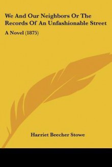 We and Our Neighbors or the Records of an Unfashionable Street: A Novel (1875) - Harriet Beecher Stowe