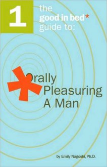 Good in Bed Guide to Orally Pleasuring a Man - Emily Nagoski