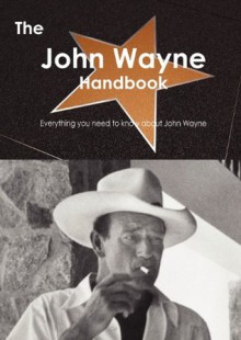 The John Wayne Handbook - Everything You Need to Know about John Wayne - Emily Smith