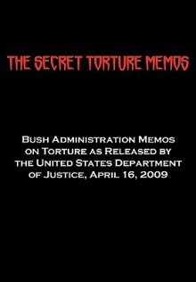 The Secret Torture Memos: Bush Administration Memos on Torture as Released by the Department of Justice, April 16, 2009 - United States Department of Justice