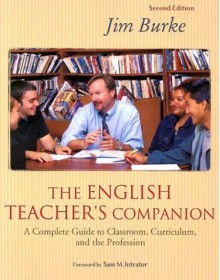 The English Teacher's Companion: A Complete Guide to Classroom, Curriculum, and the Profession - Jim Burke, Sam M. Intrator