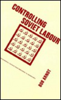 Controlling Soviet Labour: Experimental Change from Brezhnev to Gorbachev - Robert Arnot