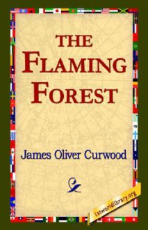 The Flaming Forest - James Oliver Curwood