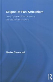 Origins of Pan-Africanism: Henry Sylvester Williams, Africa, and the African Diaspora - Marika Sherwood