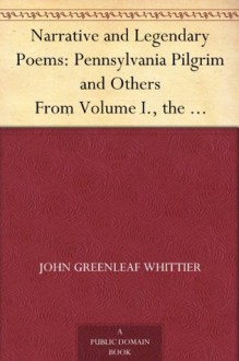 Narrative and Legendary Poems: Pennsylvania Pilgrim and Others From Volume I., the Works of Whittier - John Greenleaf Whittier