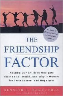 The Friendship Factor: Helping Our Children Navigate Their Social World And Why It Matters for Their Success - Kenneth H. Rubin, Andrea Thompson