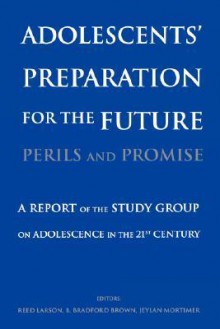 Adolescents' Preparation for the Future: Perils and Promise: A Report of the Study Group on Adolescence in the 21st Century - Reed Larson, Benson Bradford Brown, Jeylan T. Mortimer