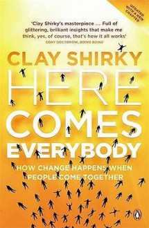 Here Comes Everybody: How Change Happens When People Come Together - Clay Shirky