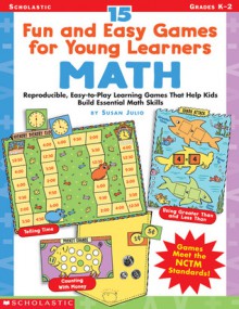 15 Fun and Easy Games for Young Learners: Math: Reproducible, Easy-to-Play Learning Games That Help Kids Build Essential Math Skills - Susan Julio