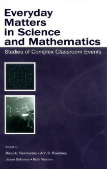 Everyday Matters in Science and Mathematics: Studies of Complex Classroom Events - Ricardo Nemirovsky, Ann S. Rosebery, Jesse Solomon, Beth Warren