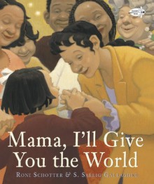 Mama, I'll Give You the World - Roni Schotter, Susan Saelig Gallagher