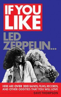 If You Like Led Zeppelin...: Here Are Over 200 Bands, Films, Records, and Other Oddities That You Will Love - Dave Thompson