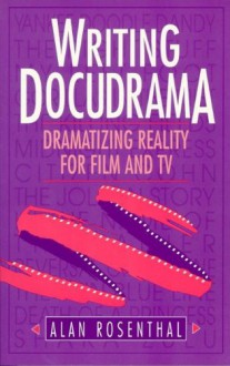 Writing Docudrama: Dramatizing Reality For Film And Tv - Alan Rosenthal