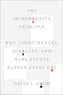 The Improbability Principle: Why Coincidences, Miracles, and Rare Events Happen Every Day - David J. Hand