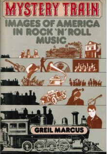 Mystery Train: Images of America in Rock 'N' Roll Music - Greil Marcus