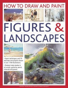 How to Draw and Paint Figures & Landscapes: Expert Techniques, and 70 Exercises and Projects Shown in Over 1700 Illustrations - Vincent Milne, Abigail Edgar, Sarah Hoggett