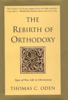 The Rebirth of Orthodoxy: Signs of New Life in Christianity - Thomas C. Oden