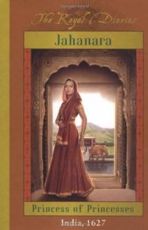 The Royal Diaries: Jahanara, Princess Of Princesses: India, 1627 (The Royal Diaries) - Kathryn Lasky