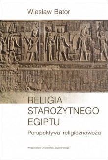 Religia starożytnego Egiptu. Perspektywa religioznawcza - Wiesław Bator