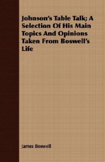 Johnson's Table Talk; A Selection of His Main Topics and Opinions Taken from Boswell's Life - Samuel Johnson, James Boswell