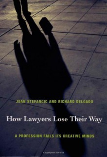 How Lawyers Lose Their Way: A Profession Fails Its Creative Minds - Jean Stefancic, Richard Delgado