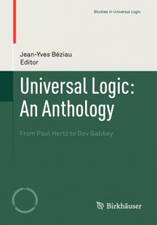 Universal Logic: An Anthology: From Paul Hertz to Dov Gabbay - Jean-Yves Beziau, Jean-Yves B. Ziau