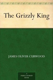 The Grizzly King - James Oliver Curwood