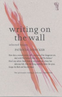 Writing on the Wall: Selected Essays - Patricia Duncker