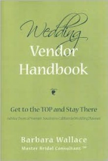 Wedding Vendor Handbook: Get to the Top and Stay There - Barbara Wallace