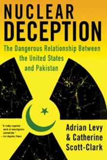 Nuclear Deception: The Dangerous Relationship Between the United States and Pakistan - Adrian Levy, Cathy Scott-Clark