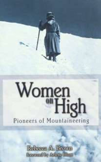 Women on High: Pioneers of Mountaineering - Rebecca A. Brown, Arlene Blum