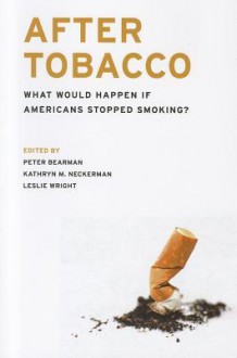 After Tobacco: What Would Happen If Americans Stopped Smoking? - Peter Shawn Bearman, Kathryn M Neckerman, Leslie Wright