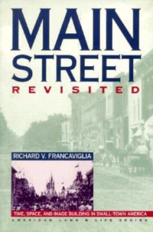 Main Street Revisited: Time, Space, and Image Building in Small-Town America - Richard V. Francaviglia, Wayne Franklin