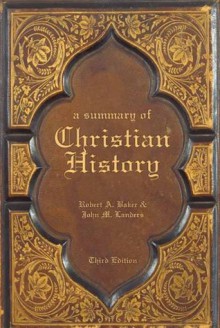 A Summary of Christian History - Robert A. Baker, John M. Landers