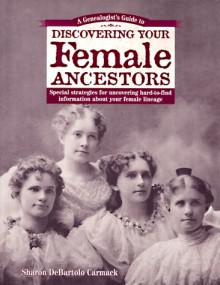 A Genealogist's Guide to Discovering Your Female Ancestors: Special Strategies for Uncovering Hard-To-Find Information about Your Female Lineage (Genealogist's Guides to Discovering Your Ancestor...) - Sharon DeBartolo Carmack