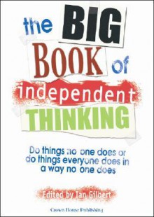 The Big Book of Independent Thinking: Do Things No One Does or Do Things Everyone Does in a Way No One Does - Ian Gilbert