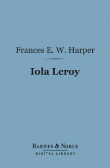 Iola Leroy (Barnes & Noble Digital Library): Or Shadows Uplifted - Frances Ellen Watkins Harper