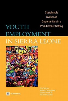 Youth Employment in Sierra Leone: Sustainable Livelihood Opportunities in a Post-Conflict Setting - Pia Peeters, Wendy Cunningham, Arvil Van Adams, Gayatri Acharya