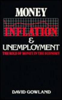 Money, Inflation and Unemployment: The Role of Money in the Economy - David Gowland