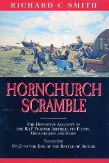 Hornchurch Scramble: The Definitive Account of the RAF Fighter Airfield, It's Pilots, Groundcrew and Staff Vol. 1-1915 to the End of the Battle Britain - Richard C. Smith