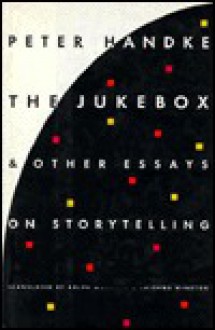 The Jukebox And Other Essays On Storytelling - Peter Handke, Krishna Winston, Ralph Manheim